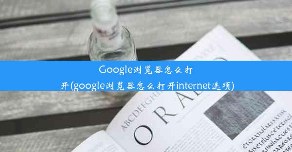 Google浏览器怎么打开(google浏览器怎么打开internet选项)