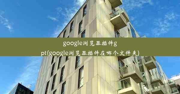 google浏览器插件gpt(google浏览器插件在哪个文件夹)