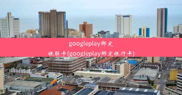 googleplay绑定银联卡(googleplay绑定银行卡)