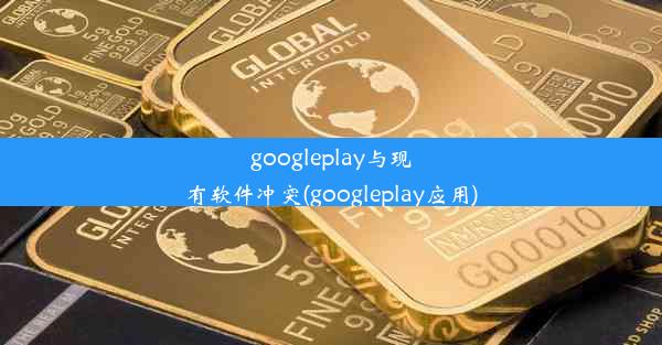 googleplay与现有软件冲突(googleplay应用)