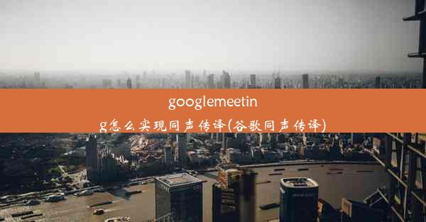 googlemeeting怎么实现同声传译(谷歌同声传译)