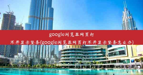 google浏览器网页打不开显示竖条(google浏览器网页打不开显示竖条怎么办)