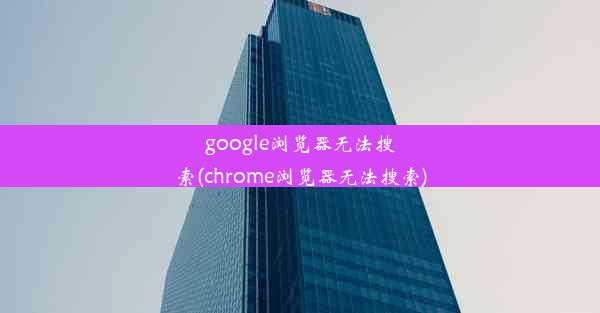 google浏览器无法搜索(chrome浏览器无法搜索)