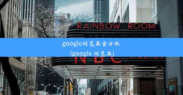 google浏览器官方版(google 浏览器)