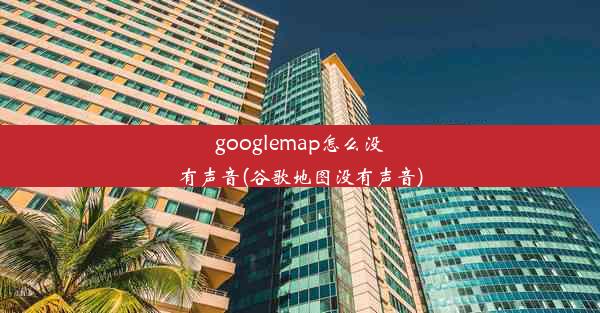 googlemap怎么没有声音(谷歌地图没有声音)