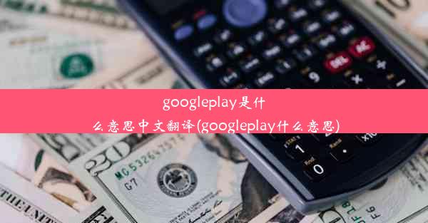 googleplay是什么意思中文翻译(googleplay什么意思)