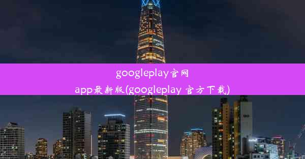 googleplay官网app最新版(googleplay 官方下载)