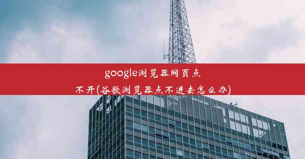 google浏览器网页点不开(谷歌浏览器点不进去怎么办)