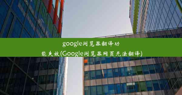 google浏览器翻译功能失效(Google浏览器网页无法翻译)