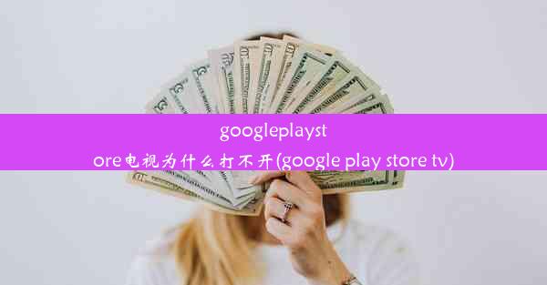 googleplaystore电视为什么打不开(google play store tv)