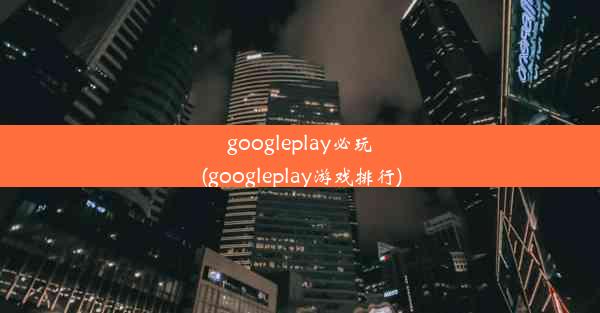 googleplay必玩(googleplay游戏排行)