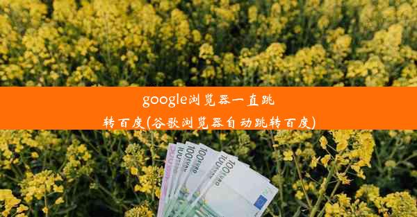 google浏览器一直跳转百度(谷歌浏览器自动跳转百度)