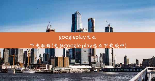 googleplay怎么下电脑端(电脑google play怎么下载软件)