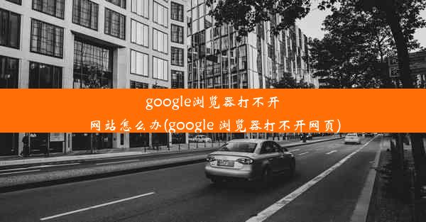 google浏览器打不开网站怎么办(google 浏览器打不开网页)