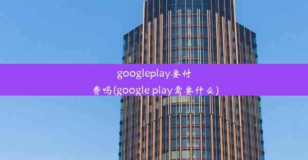 googleplay要付费吗(google play需要什么)