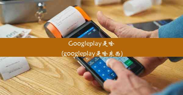 Googleplay是啥(googleplay是啥东西)