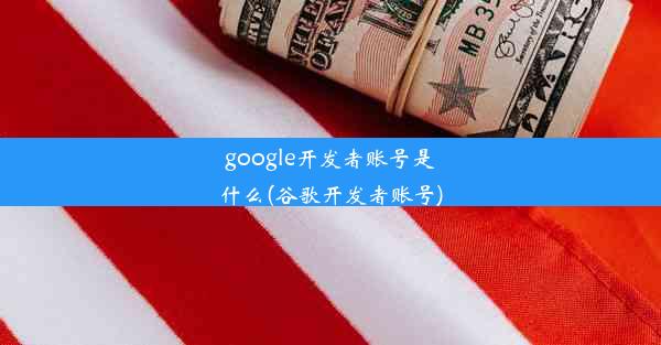 google开发者账号是什么(谷歌开发者账号)