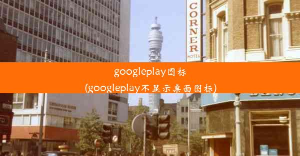 googleplay图标(googleplay不显示桌面图标)