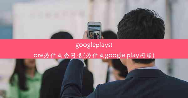 googleplaystore为什么会闪退(为什么google play闪退)