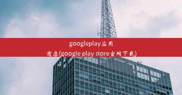 googleplay应用商店(google play store官网下载)