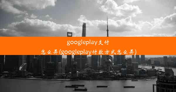 googleplay支付怎么弄(googleplay付款方式怎么弄)