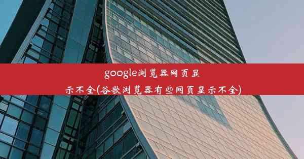 google浏览器网页显示不全(谷歌浏览器有些网页显示不全)