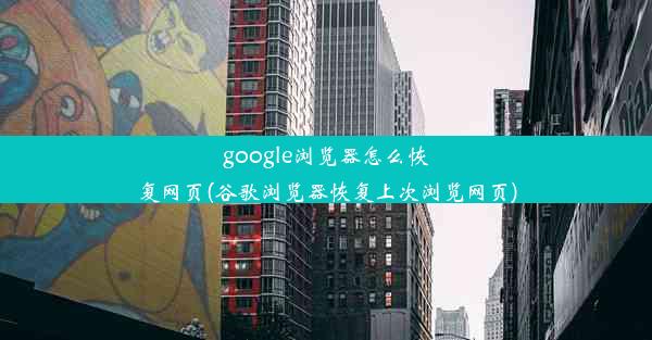 google浏览器怎么恢复网页(谷歌浏览器恢复上次浏览网页)