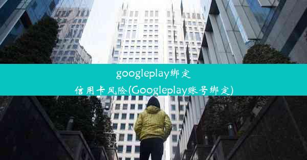 googleplay绑定信用卡风险(Googleplay账号绑定)