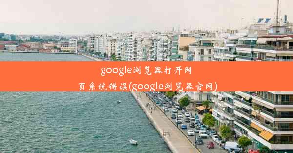 google浏览器打开网页系统错误(google浏览器官网)