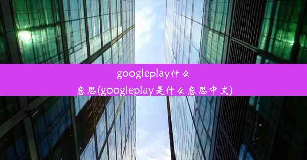 googleplay什么意思(googleplay是什么意思中文)