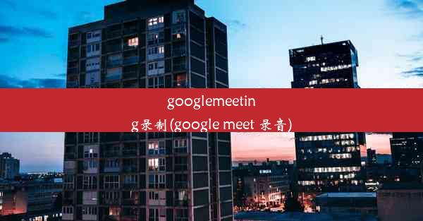 googlemeeting录制(google meet 录音)