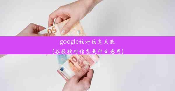 google核对信息失败(谷歌核对信息是什么意思)