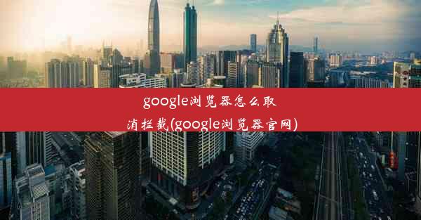 google浏览器怎么取消拦截(google浏览器官网)