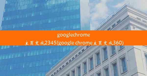 googlechrome主页变成2345(google chrome主页变成360)