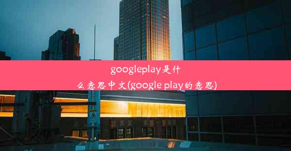 googleplay是什么意思中文(google play的意思)