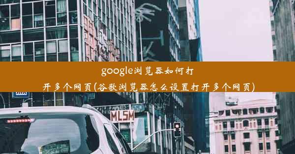 google浏览器如何打开多个网页(谷歌浏览器怎么设置打开多个网页)