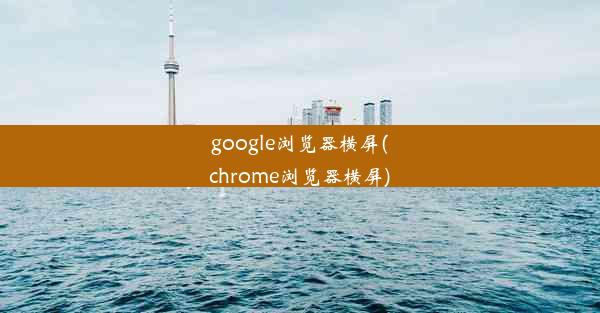 google浏览器横屏(chrome浏览器横屏)