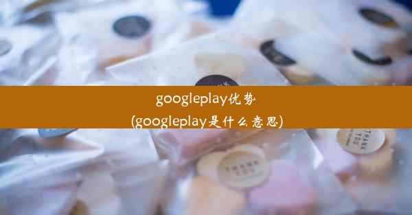 googleplay优势(googleplay是什么意思)