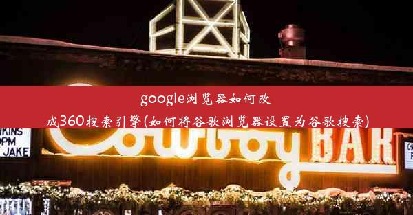 google浏览器如何改成360搜索引擎(如何将谷歌浏览器设置为谷歌搜索)