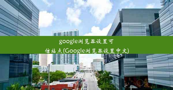 google浏览器设置可信站点(Google浏览器设置中文)