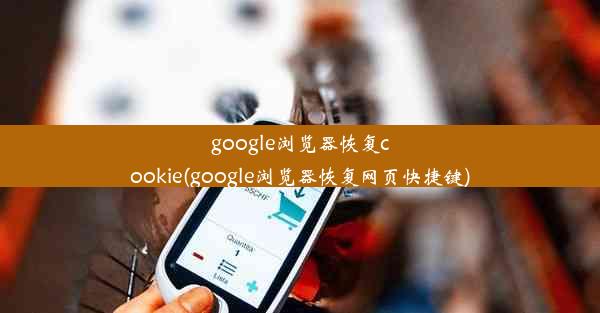 google浏览器恢复cookie(google浏览器恢复网页快捷键)