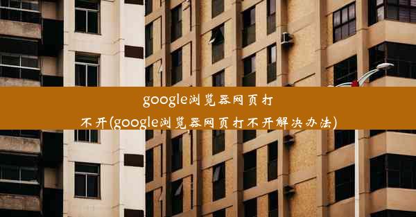 google浏览器网页打不开(google浏览器网页打不开解决办法)