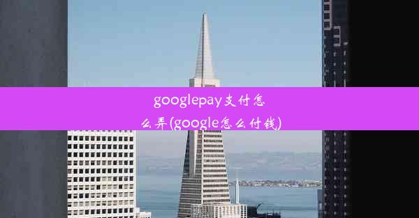 googlepay支付怎么弄(google怎么付钱)