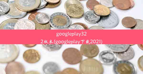 googleplay322版本(googleplay下载2021)