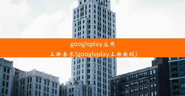 googleplay应用上架要求(googleplay上架教程)