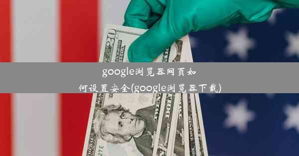 google浏览器网页如何设置安全(google浏览器下载)