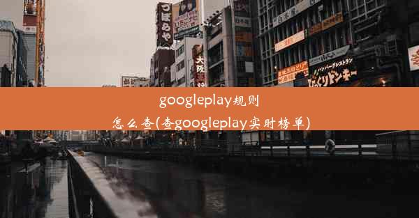 googleplay规则怎么查(查googleplay实时榜单)