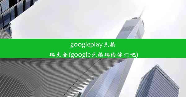 googleplay兑换码大全(google兑换码给你们吧)