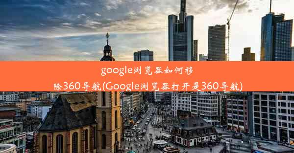 google浏览器如何移除360导航(Google浏览器打开是360导航)