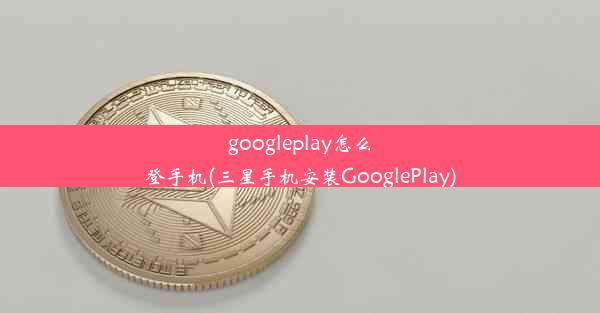 googleplay怎么登手机(三星手机安装GooglePlay)